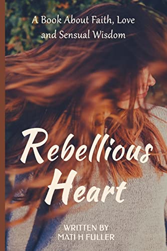 Stock image for Rebellious Heart: A Book About Love, Faith and Sensual Wisdom for sale by Lucky's Textbooks