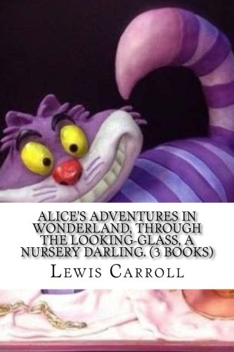 9781548808273: Alice's Adventures in Wonderland, Through the Looking-Glass, A Nursery Darling. (3 Books)