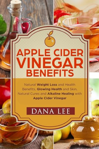 

Apple Cider Vinegar Benefits: Natural Weight Loss - Glowing Health and Skin - Natural Cures and Alkaline Healing With Apple Cider Vinegar Paperback
