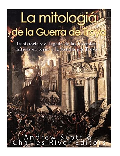 9781548894412: La mitologa de la Guerra de Troya: la historia y el legado de las leyendas mticas en torno a la batalla por Troya (Spanish Edition)