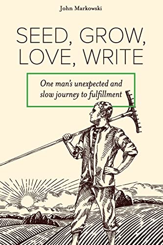 Beispielbild fr Seed, Grow, Love, Write: One man's unexpected and slow journey to fulfillment zum Verkauf von SecondSale