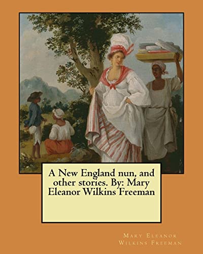 9781548945862: A New England nun, and other stories. By: Mary Eleanor Wilkins Freeman