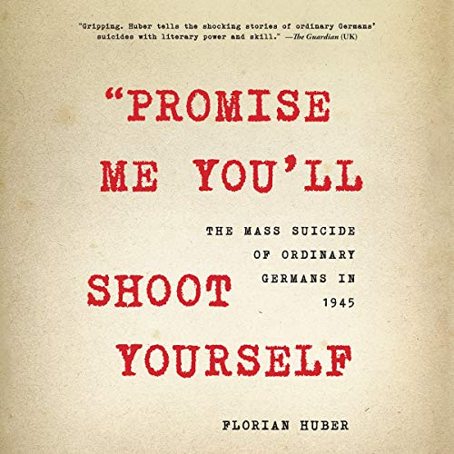 Stock image for Promise Me You'll Shoot Yourself: The Mass Suicide of Ordinary Germans in 1945 for sale by Revaluation Books