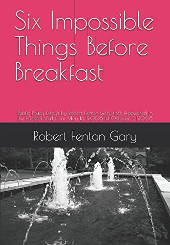 Beispielbild fr Six Impossible Things Before Breakfast: Public Policy Essays by Robert Fenton Gary that Appeared in the Herald Mail from May 16, 2006 till October 11, 2008 zum Verkauf von Revaluation Books