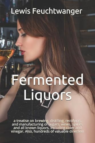 Stock image for Fermented Liquors: a treatise on brewing, distilling, rectifying, and manufacturing of sugars, wines, spirits, and all known liquors, including cider and vinegar. Also, hundreds of valuable direction for sale by Revaluation Books