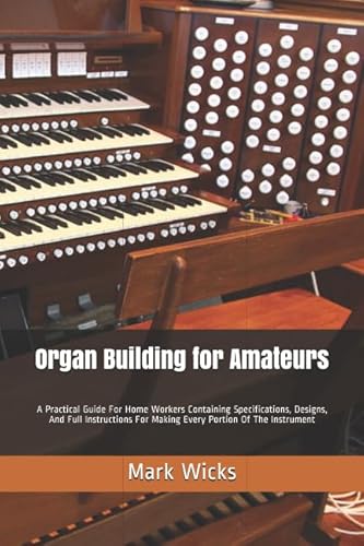 Imagen de archivo de Organ Building for Amateurs: A Practical Guide For Home Workers Containing Specifications, Designs, And Full Instructions For Making Every Portion Of The Instrument a la venta por Revaluation Books