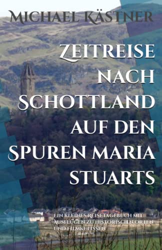 9781549911774: Zeitreise nach Schottland auf den Spuren Maria Stuarts: Ein kleines Reisetagebuch mit Ausflgen zu historischen Orten und Filmkulissen