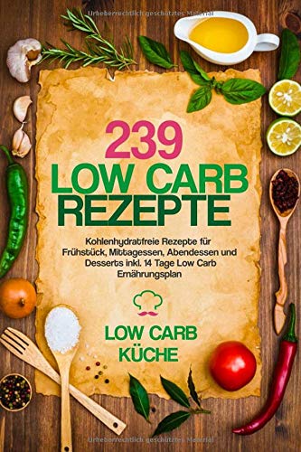 Beispielbild fr 239 Low Carb Rezepte: Kohlenhydratfreie Rezepte fr Frhstck, Mittagessen, Abendessen und Desserts inkl. 14 Tage Low Carb Ernhrungsplan zum Verkauf von medimops