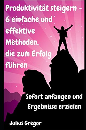 Stock image for Produktivitaet steigern - 6 einfache und effektive Methoden, die zum Erfolg fuehren: Sofort anfangen und Ergebnisse erzielen for sale by Revaluation Books