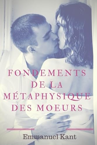 9781549981449: Fondements de la mtaphysique des moeurs: Un essai de philosophie morale du philosophe allemand Emmanuel Kant