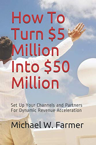 Beispielbild fr How To Turn $5 Million Into $50 Million: Set Up Your Channels and Channel Partners - For Dynamic Revenue Acceleration zum Verkauf von Buchpark