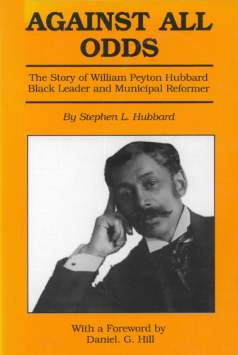 Against All Odds: The Story of William Peyton Hubbard: Black Leader and Municipal Reformer