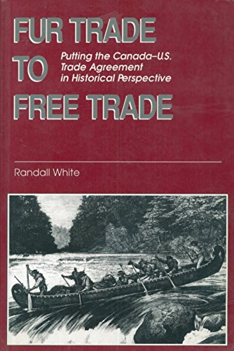 Fur Trade to Free Trade: Putting the Canada-U.S. Trade Agreement in Historical Perspective (9781550020373) by Randall White