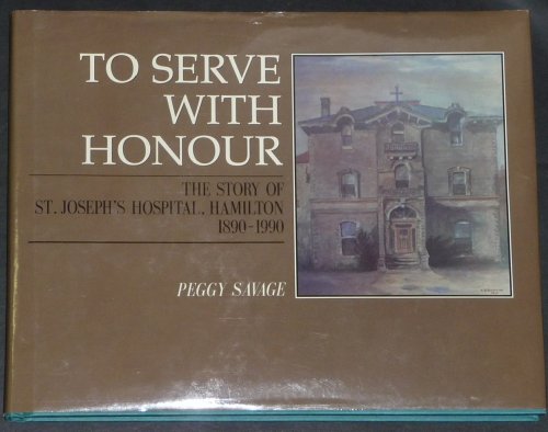 To Serve With Honour The Story of St. Joseph's Hospital, Hamilton 1890-1990