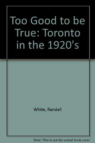 Beispielbild fr Too Good to Be True Toronto in the 1920s: Toronto in the 1920s zum Verkauf von Wonder Book