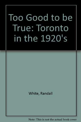 Stock image for Too Good to Be True Toronto in the 1920s: Toronto in the 1920s for sale by Wonder Book