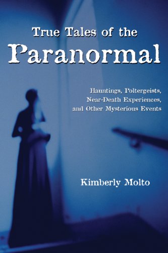 True Tales of the Paranormal: Hauntings, Poltergeists, Near Death Experiences, and Other Mysterio...
