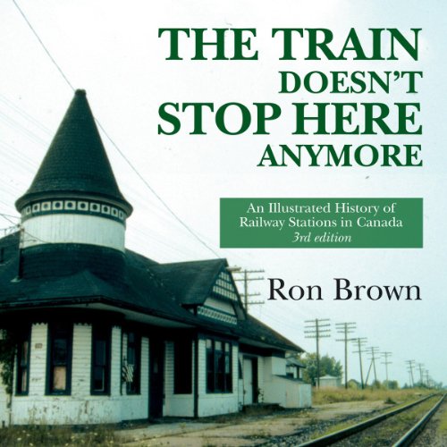 The Train Doesn't Stop Here Anymore: An Illustrated History of Railway Stations in Canada (3rd Ed...