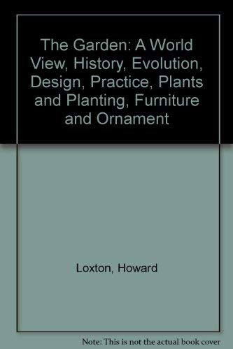 The Garden: A World View, History, Evolution, Design, Practice, Plants and Planting, Furniture and Ornament (9781550135886) by Loxton, Howard