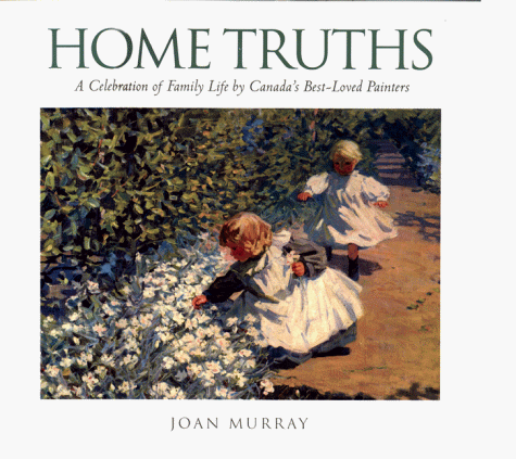 Stock image for Home Truths: A Celebration of Family Life by Canada's Best-Loved Painters for sale by B-Line Books