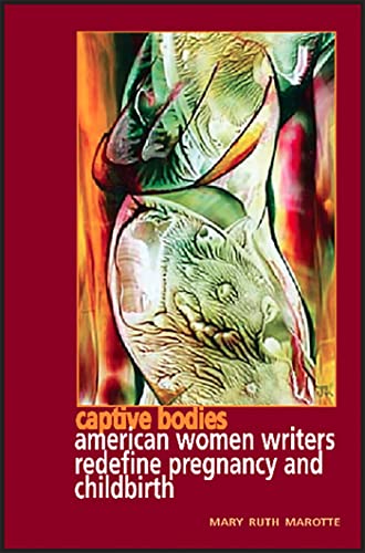 Imagen de archivo de Captive Bodies: American Women Writers Redefine Pregiancy and Childbirth a la venta por Better World Books