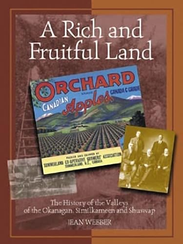 A Rich and Fruitful Land: The History of the Valleys of the Okanagan, Similkameen and Shuswap (In...