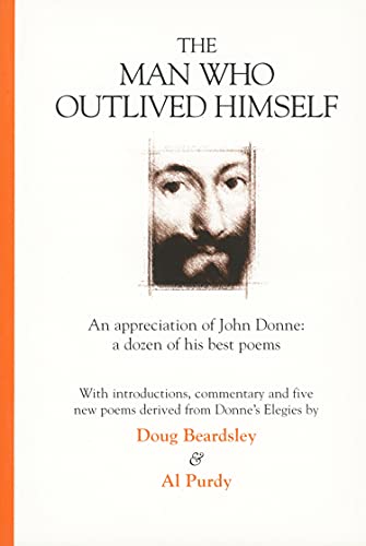 The Man Who Outlived Himself: An appreciation of John Donne: A dozen of his best poems (9781550172195) by Beardsley, Doug; Purdy, Al