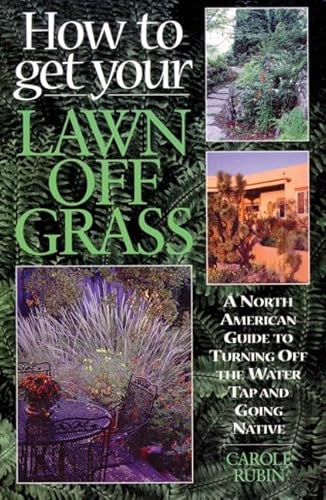 Beispielbild fr HOW TO GET YOUR LAWN OFF GRASS A North American Guide to Turning Off the Water Tap and Going Native zum Verkauf von Larry W Price Books