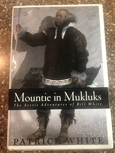 Mountie in Mukluks , The Arctic Adventures of Bill White