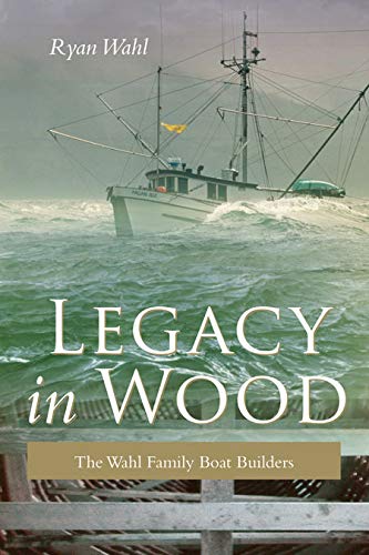 Legacy in Wood: The Wahl Family Boat Builders - Wahl, Ryan