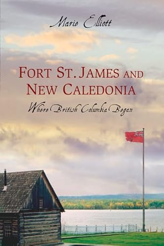 Fort St. James and New Caledonia: Where British Columbia Began