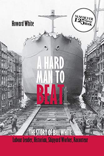 Stock image for A Hard Man to Beat: The Story of Bill White: Labour Leader, Historian, Shipyard Worker, Raconteur (Vancouver 125 Legacy Books) for sale by HPB Inc.