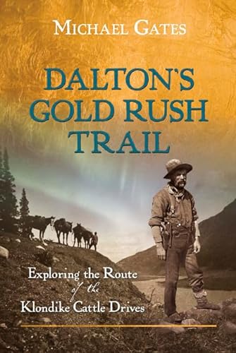 Dalton's Gold Rush Trail: Exploring the Route of the Klondike Cattle Drives