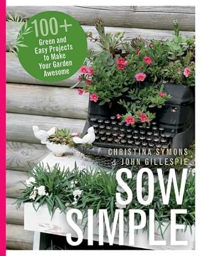 Sow Simple: 100+ Green and Easy Projects to Make Your Garden Awesome (9781550175745) by Symons, Christina; Gillespie, John