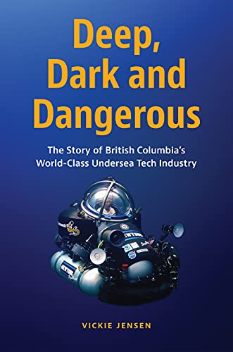 9781550179200: Deep, Dark and Dangerous: The Story of British Columbia's World-Class Undersea Tech Industry