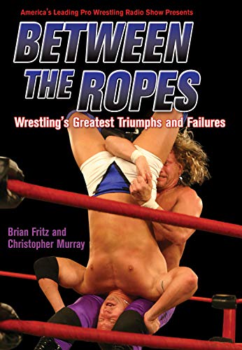 9781550227260: Between The Ropes: Wrestling's Greatest Triumphs and Failures
