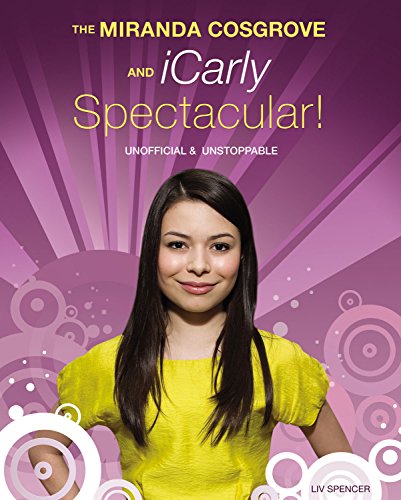 Stock image for The Miranda Cosgrove and iCarly Spectacular! : Unofficial and Unstoppable for sale by Better World Books