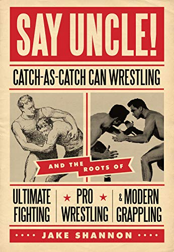 9781550229615: Say Uncle!: Catch-As-Catch-Can Wrestling and the Roots of Ultimate Fighting, Pro Wrestling & Modern Grappling