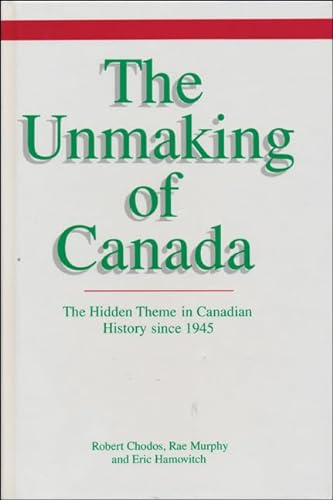 Stock image for The Unmaking of Canada : The Hidden Theme in Canadian History Since 1945 for sale by Better World Books