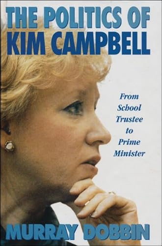 The Politics of Kim Campbell: From School Trustee to Prime Minister (9781550284317) by Dobbin, Murray