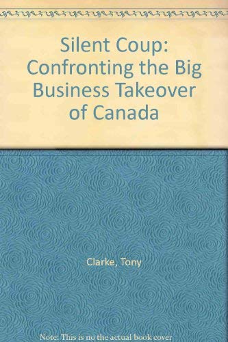 Silent Coup: Confronting the Big Business Takeover of Canada (9781550285567) by Clarke, Tony