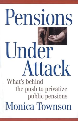 Pensions Under Attack: What's Behind the Push to Privatize Public Pensions (Canadian Centre for Policy Alternatives) - Monica Townson