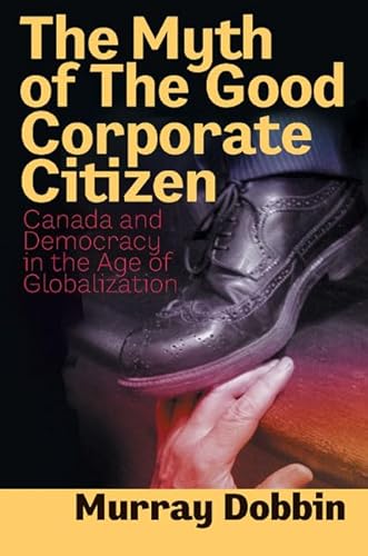 The Myth of the Good Corporate Citizen: Canada and Democracy in the Age of Globalization (9781550287851) by Dobbin, Murray