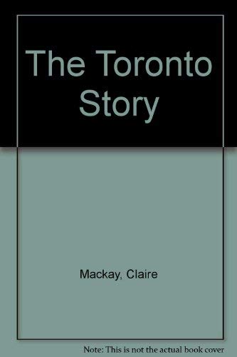 The Toronto Story - Mackay, Claire