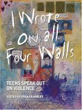 Beispielbild fr I Wrote on All Four Walls : Teens Speak Out on Violence zum Verkauf von The Book Cellar, LLC