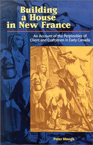 Stock image for Building House In New France: An account of the Perplexities of Client and Craftsmen in Early Canada for sale by Save With Sam