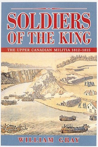 Soldiers of the King : The Upper Canadian Militia 1812 - 1815 , A Reference Guide