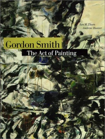 Imagen de archivo de Gordon Smith: The Act of Painting a la venta por Companion Books