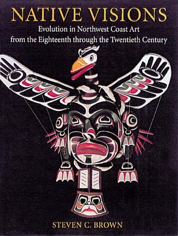 Native Visions: Evolution in Northwest Coast Art From the 18th Through the 20th Century (9781550545913) by Steven C. Brown