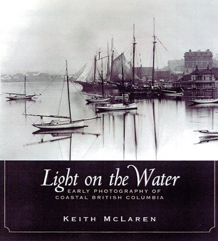 Imagen de archivo de LIGHT ON THE WATER - Early Photography of Coastal British Columbi a la venta por Books From California